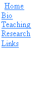Text Box:   Home
Bio
Teaching
Research
Links  